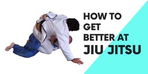 How to Get Better at Jiu Jitsu