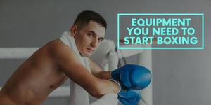 Equipment You Need to Start Boxing
