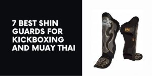 Read more about the article 7 Best Shin Guards for Kickboxing and Muay Thai