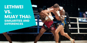 Lethwei vs. Muay Thai: Similarities and Differences