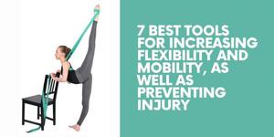 7 Best Tools for Increasing Flexibility and Mobility, as Well as Preventing Injury
