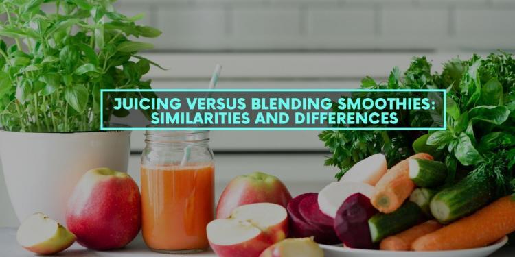 Juicing Versus Blending Smoothies: Similarities and Differences