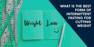 What Is The Best Form of Intermittent Fasting For Cutting Weight